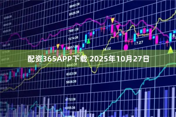 配资365APP下载 2025年10月27日