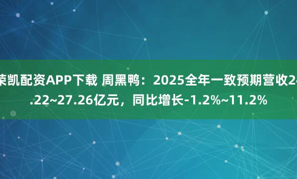 荣凯配资APP下载 周黑鸭：2025全年一致预期营收24.22~27.26亿元，同比增长-1.2%~11.2%