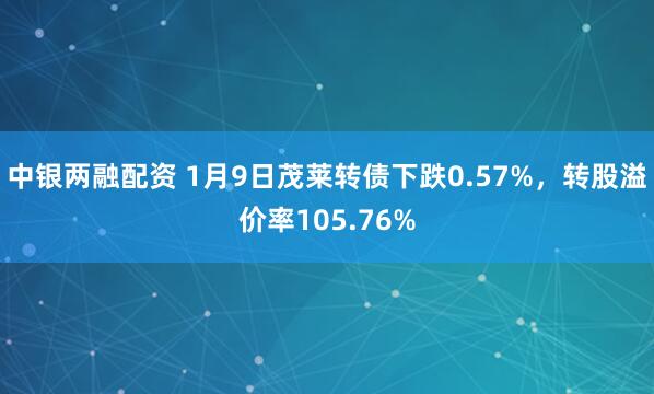 中银两融配资 1月9日茂莱转债下跌0.57%，转股溢价率105.76%
