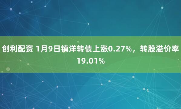 创利配资 1月9日镇洋转债上涨0.27%，转股溢价率19.01%