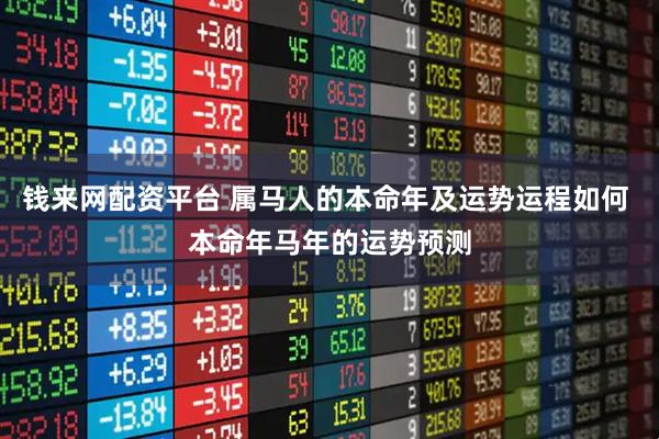 钱来网配资平台 属马人的本命年及运势运程如何 本命年马年的运势预测