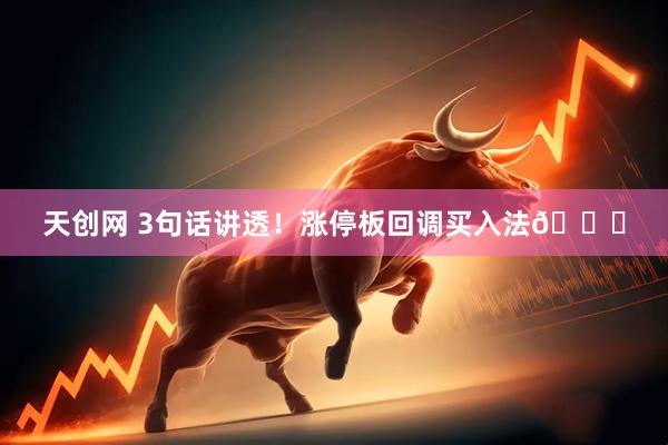 天创网 3句话讲透！涨停板回调买入法📈