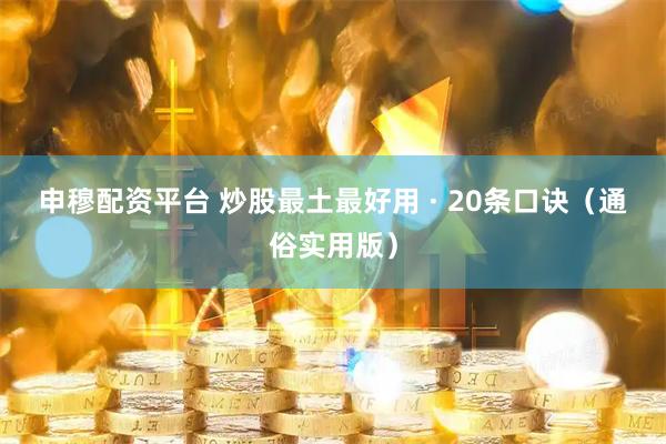 申穆配资平台 炒股最土最好用 · 20条口诀（通俗实用版）