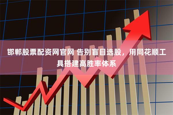 邯郸股票配资网官网 告别盲目选股，用同花顺工具搭建高胜率体系