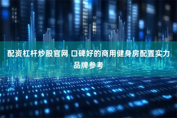 配资杠杆炒股官网 口碑好的商用健身房配置实力品牌参考