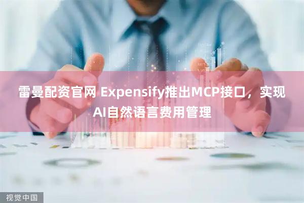 雷曼配资官网 Expensify推出MCP接口，实现AI自然语言费用管理