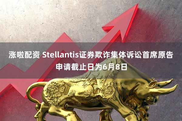 涨啦配资 Stellantis证券欺诈集体诉讼首席原告申请截止日为6月8日